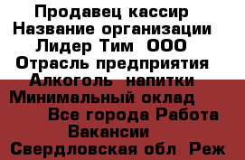 Продавец кассир › Название организации ­ Лидер Тим, ООО › Отрасль предприятия ­ Алкоголь, напитки › Минимальный оклад ­ 35 000 - Все города Работа » Вакансии   . Свердловская обл.,Реж г.